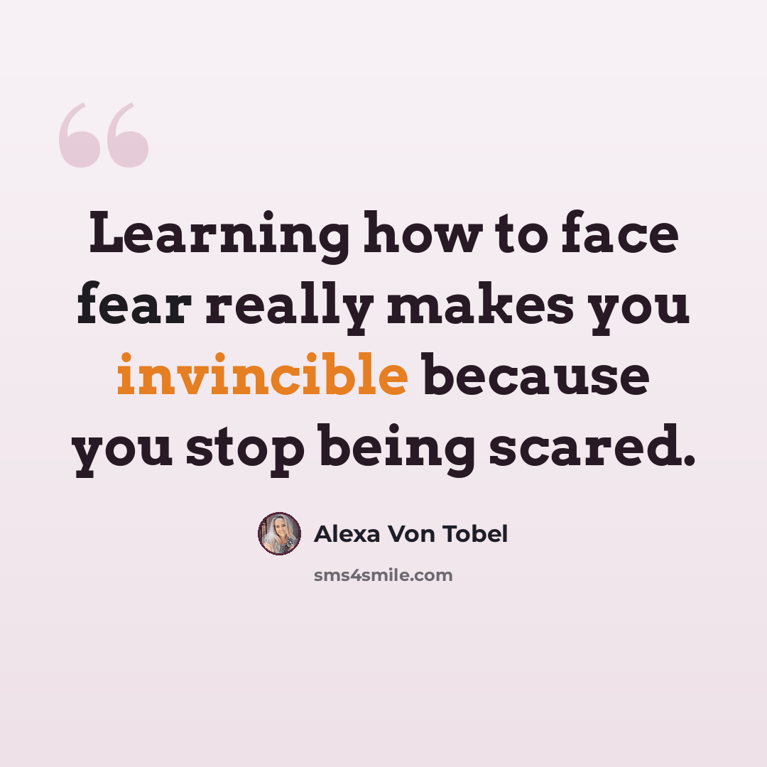“Learning how to face fear really makes you invincible because you stop being scared.” quote by Alexa Von Tobel