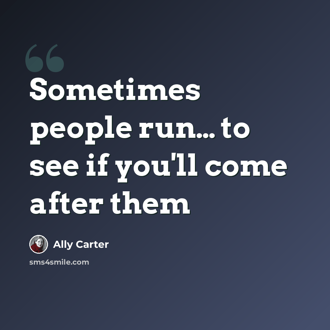 “Sometimes people run… to see if you'll come after them” quote by Ally Carter