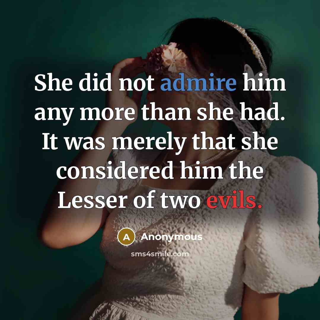 “She did not admire him any more than she had. It was merely that she considered him the Lesser of two evils.” quote by Anonymous