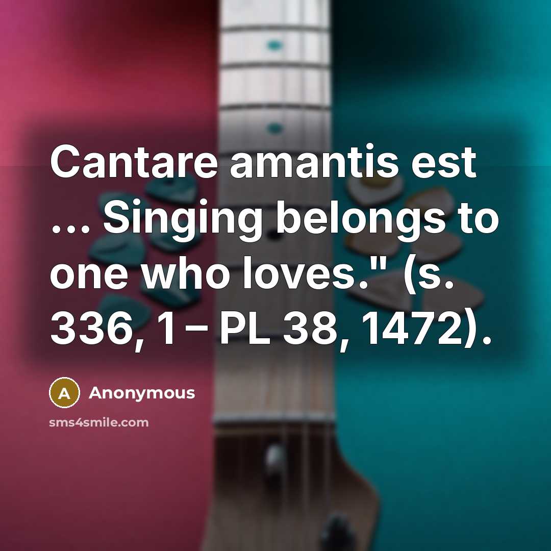 “Cantare amantis est ... Singing belongs to one who loves." (s. 336, 1 – PL 38, 1472).” quote by Anonymous