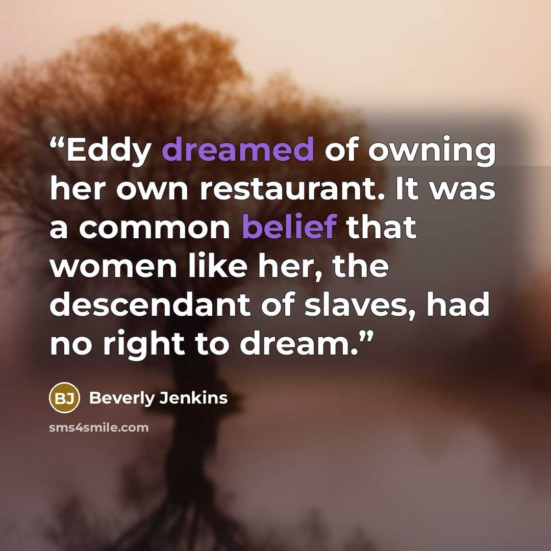 “Eddy dreamed of owning her own restaurant. It was a common belief that women like her, the descendant of slaves, had no right to dream.” quote by Beverly Jenkins