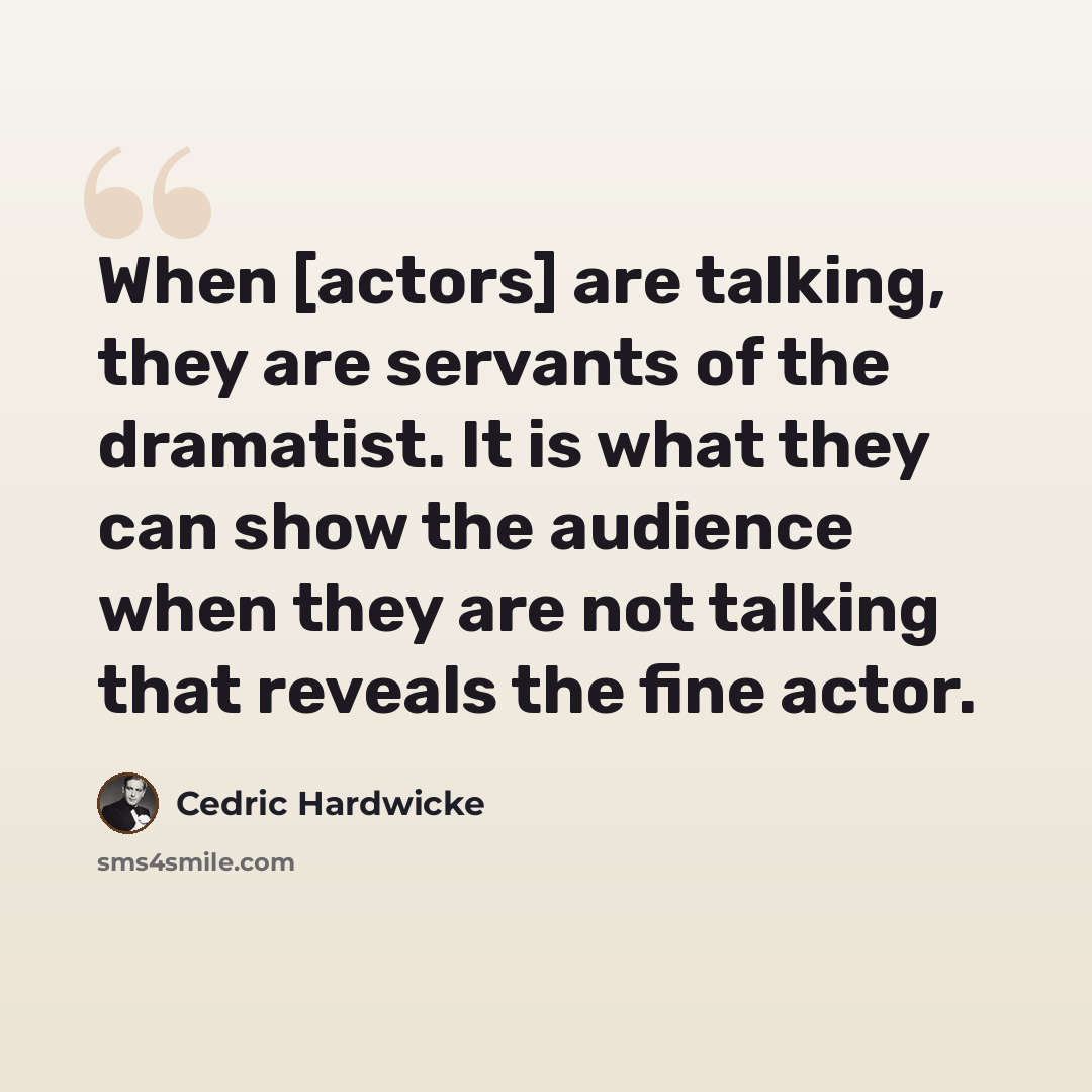 “When [actors] are talking, they are servants of the dramatist. It is what they can show the audience when they are not talking that reveals the fine actor.” quote by Cedric Hardwicke