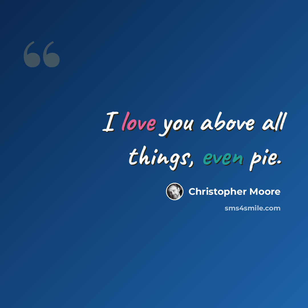 “I love you above all things, even pie.” quote by Christopher Moore