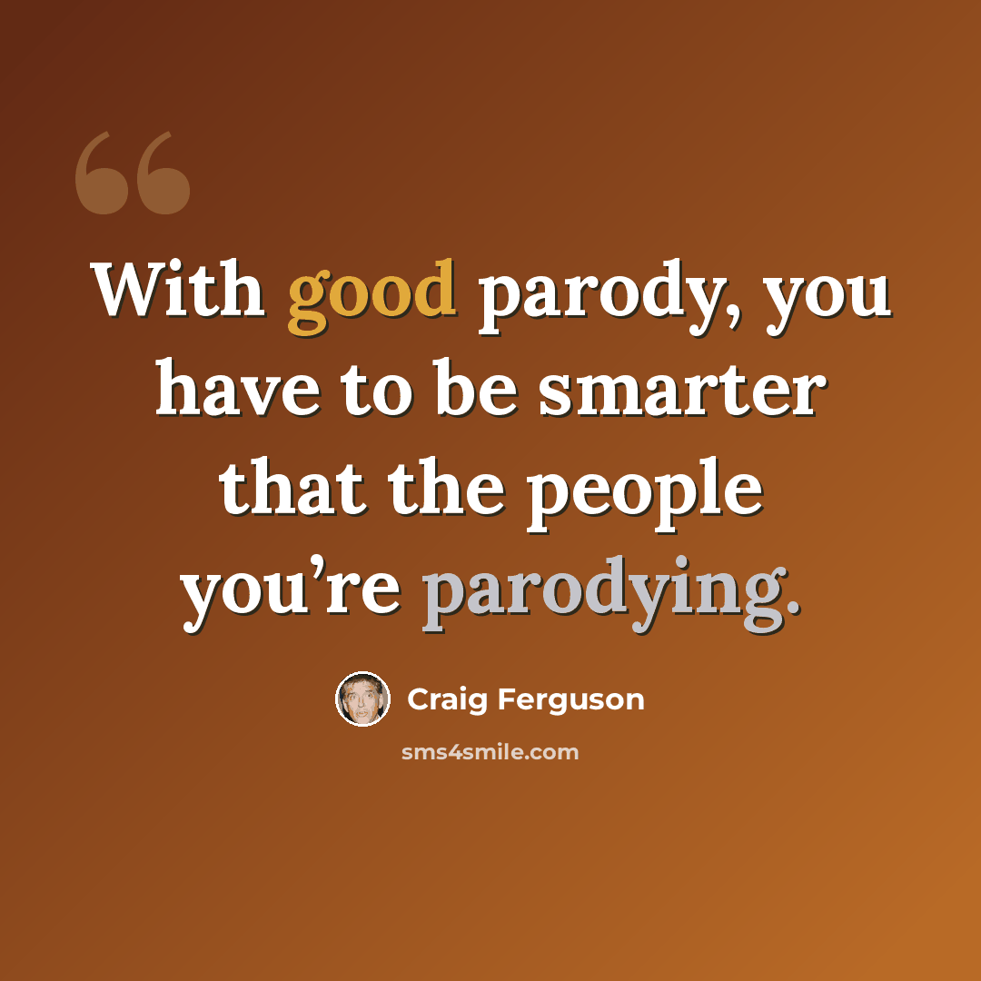 “With good parody, you have to be smarter that the people you’re parodying.” quote by Craig Ferguson