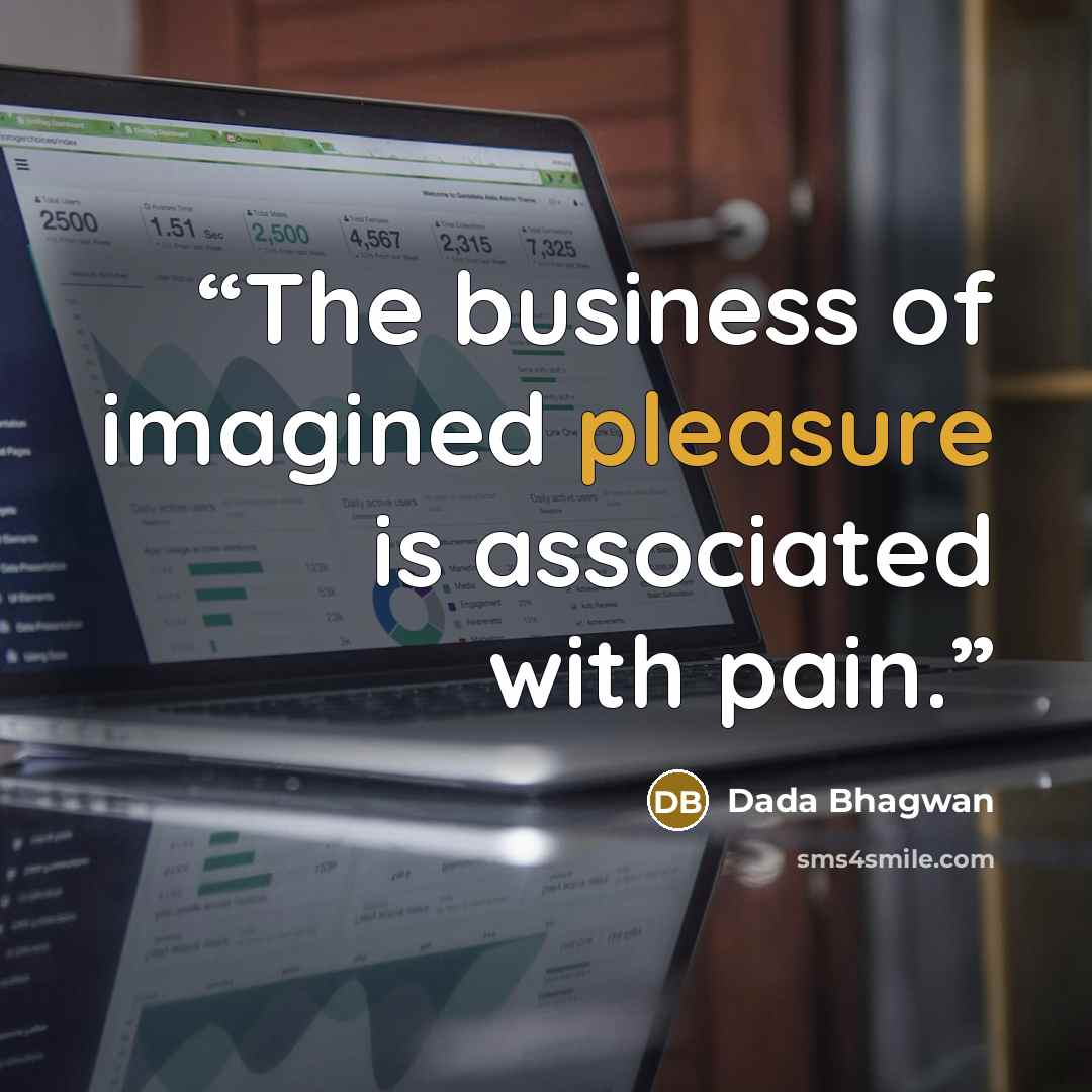 “The business of imagined pleasure is associated with pain.” quote by Dada Bhagwan