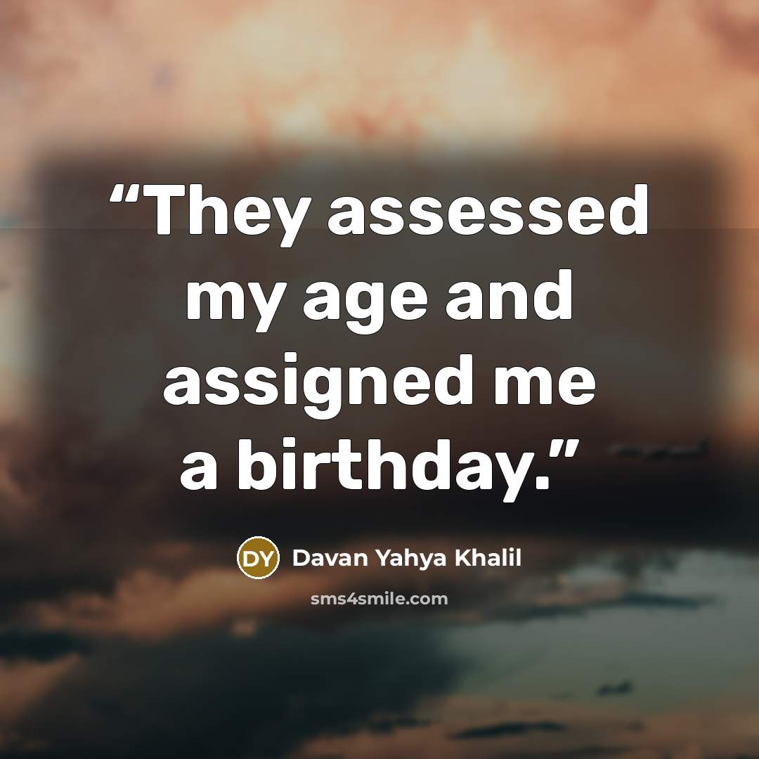 “They assessed my age and assigned me a birthday.” quote by Davan Yahya Khalil
