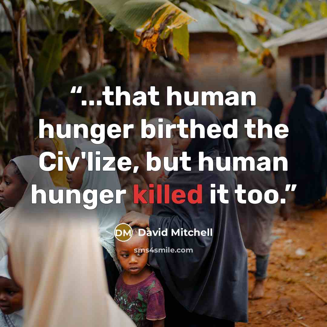 “...that human hunger birthed the Civ'lize, but human hunger killed it too.” quote by David Mitchell