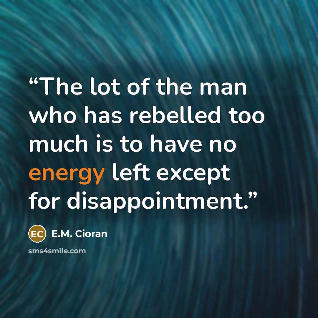 “The lot of the man who has rebelled too much is to have no energy left except for disappointment.” quote by E.M. Cioran