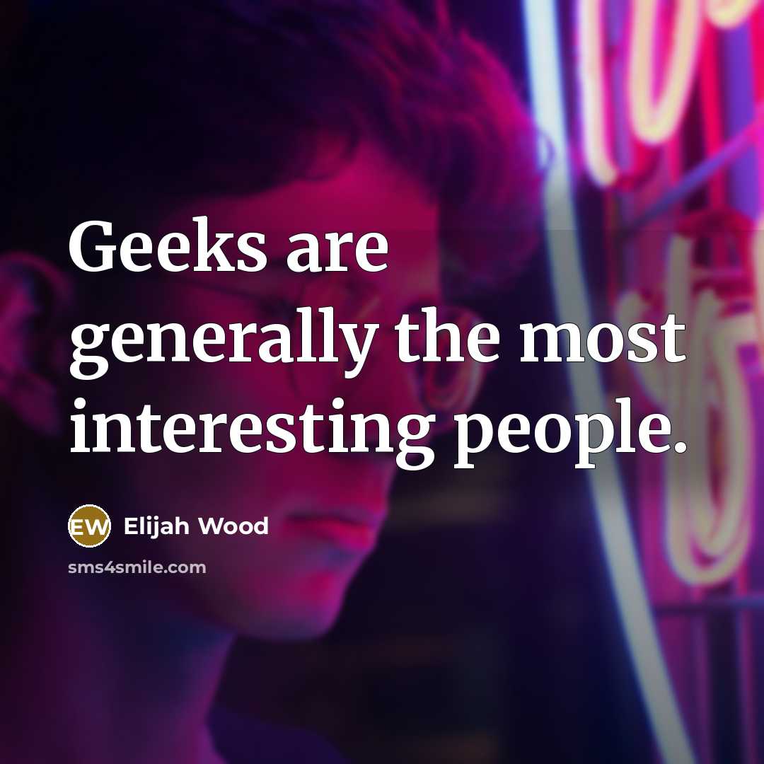 “Geeks are generally the most interesting people.” quote by Elijah Wood