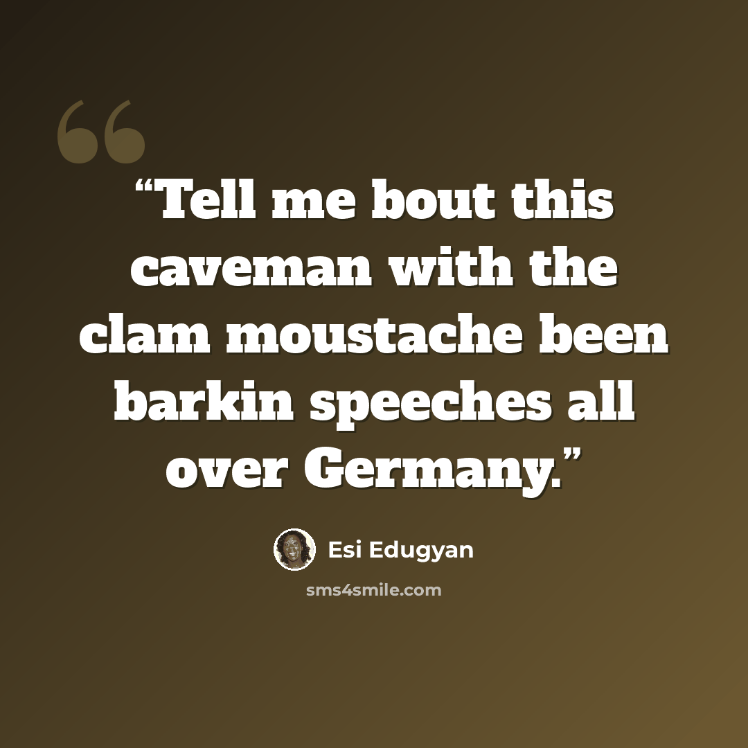 “Tell me bout this caveman with the clam moustache been barkin speeches all over Germany.” quote by Esi Edugyan