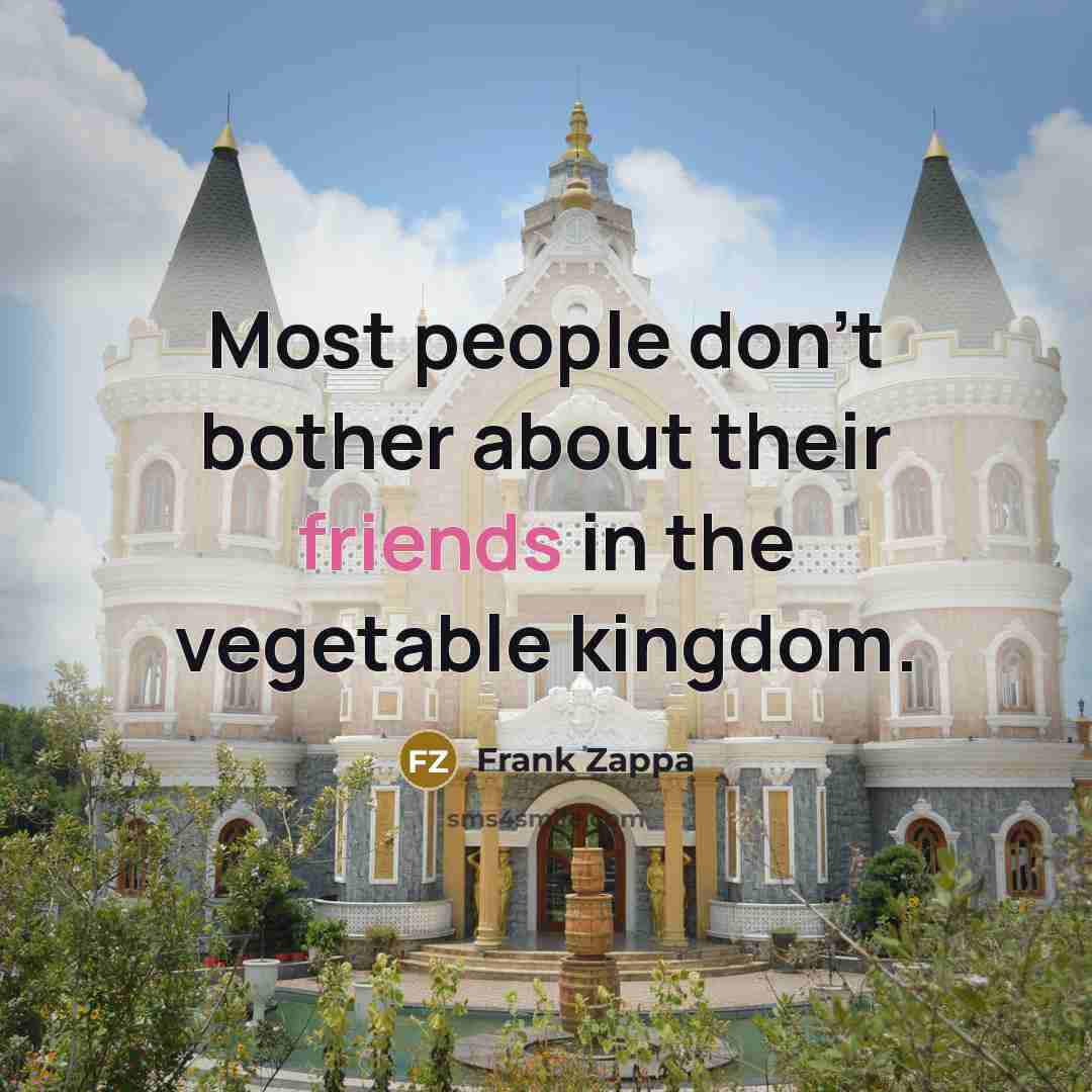 “Most people don't bother about their friends in the vegetable kingdom.” quote by Frank Zappa
