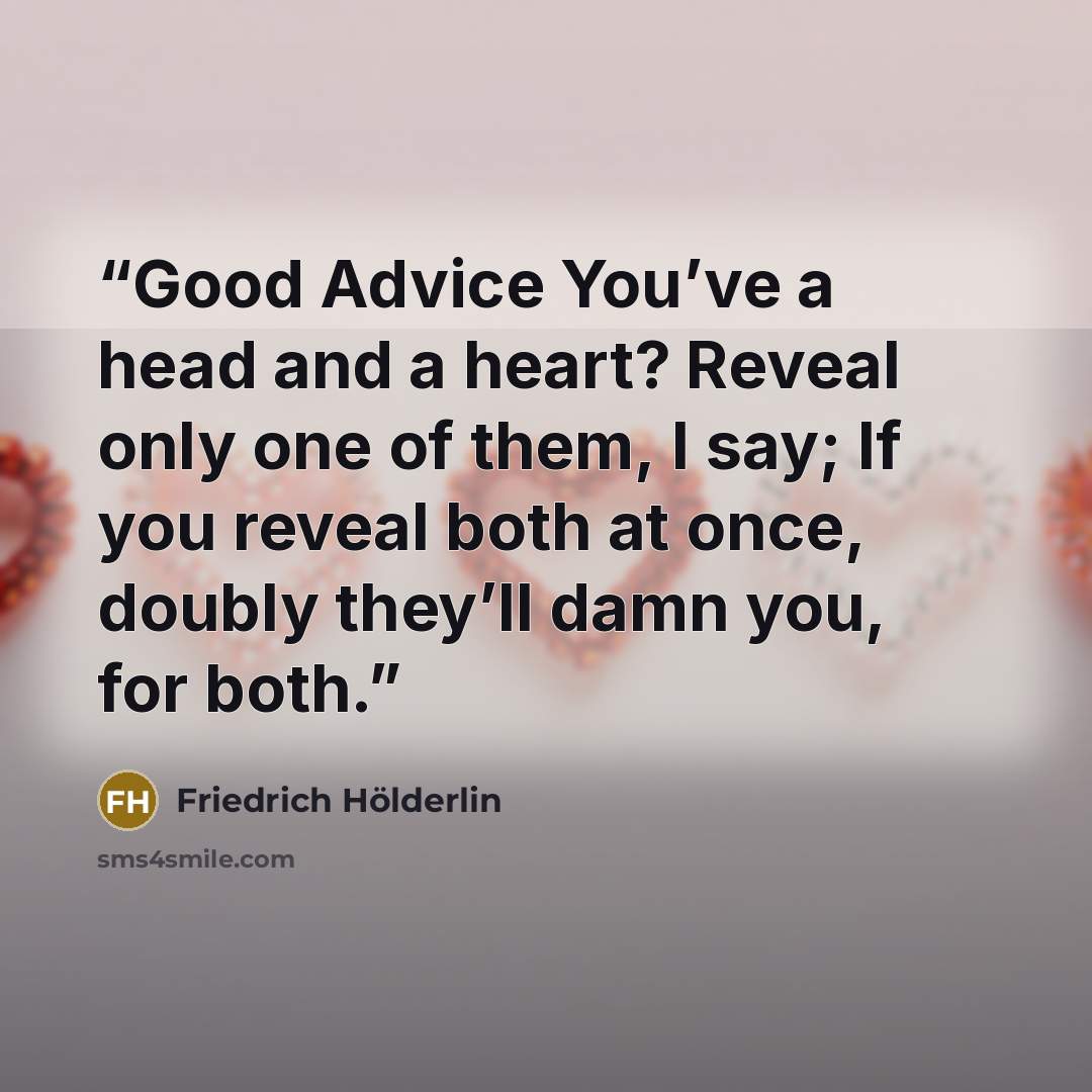“Good Advice You’ve a head and a heart? Reveal only one of them, I say; If you reveal both at once, doubly they’ll damn you, for both.” quote by Friedrich Hölderlin