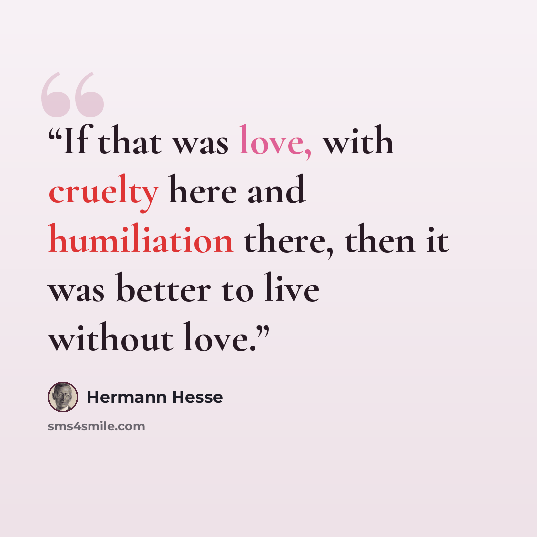 “If that was love, with cruelty here and humiliation there, then it was better to live without love.” quote by Hermann Hesse