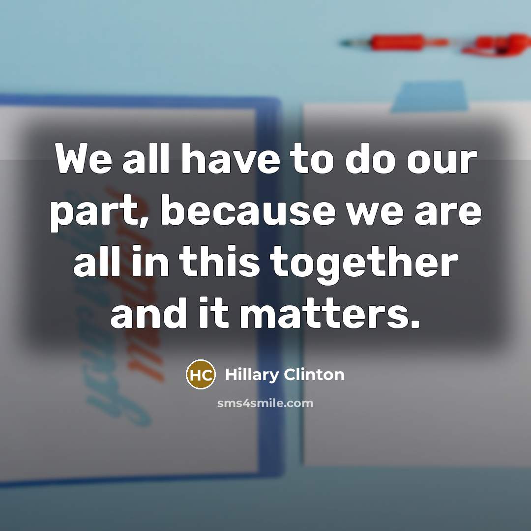 “We all have to do our part, because we are all in this together and it matters.” quote by Hillary Clinton