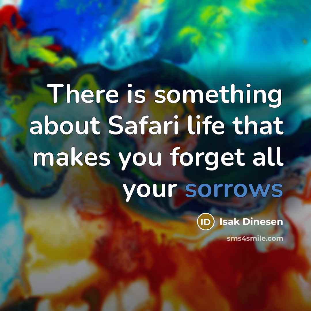 “There is something about Safari life that makes you forget all your sorrows” quote by Isak Dinesen