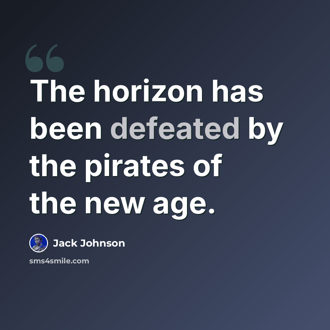 “The horizon has been defeated by the pirates of the new age.” quote by Jack Johnson