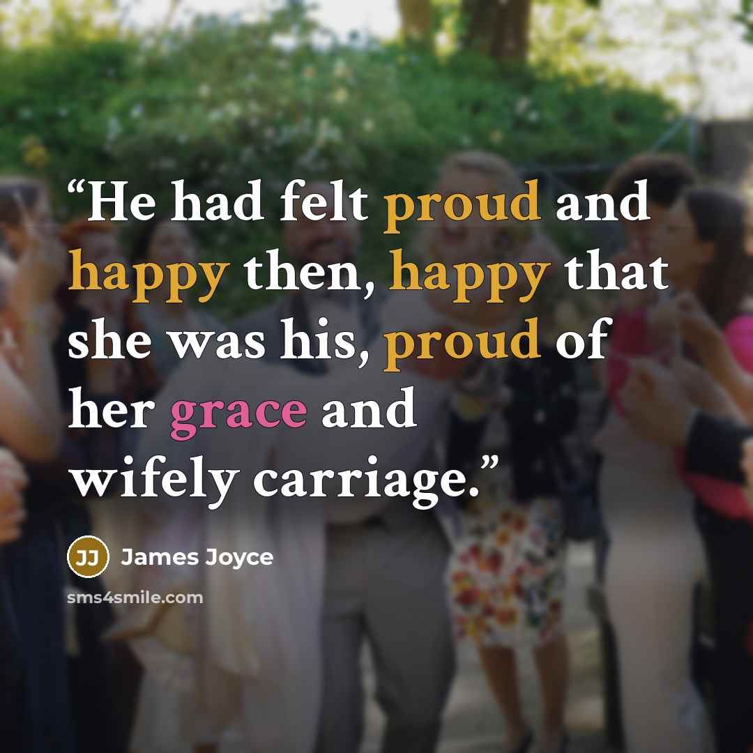 “He had felt proud and happy then, happy that she was his, proud of her grace and wifely carriage.” quote by James Joyce