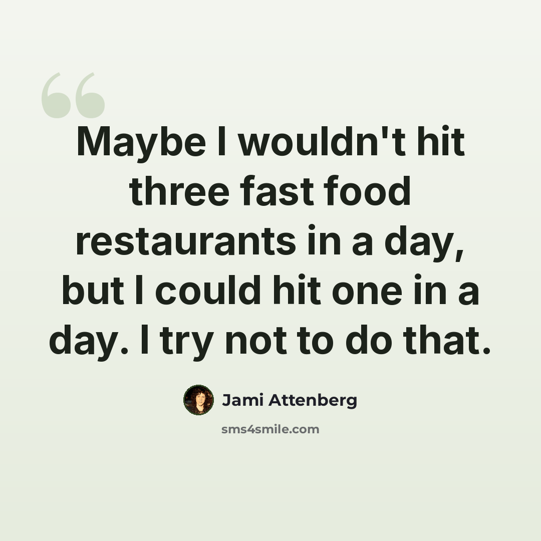 “Maybe I wouldn't hit three fast food restaurants in a day, but I could hit one in a day. I try not to do that.” quote by Jami Attenberg