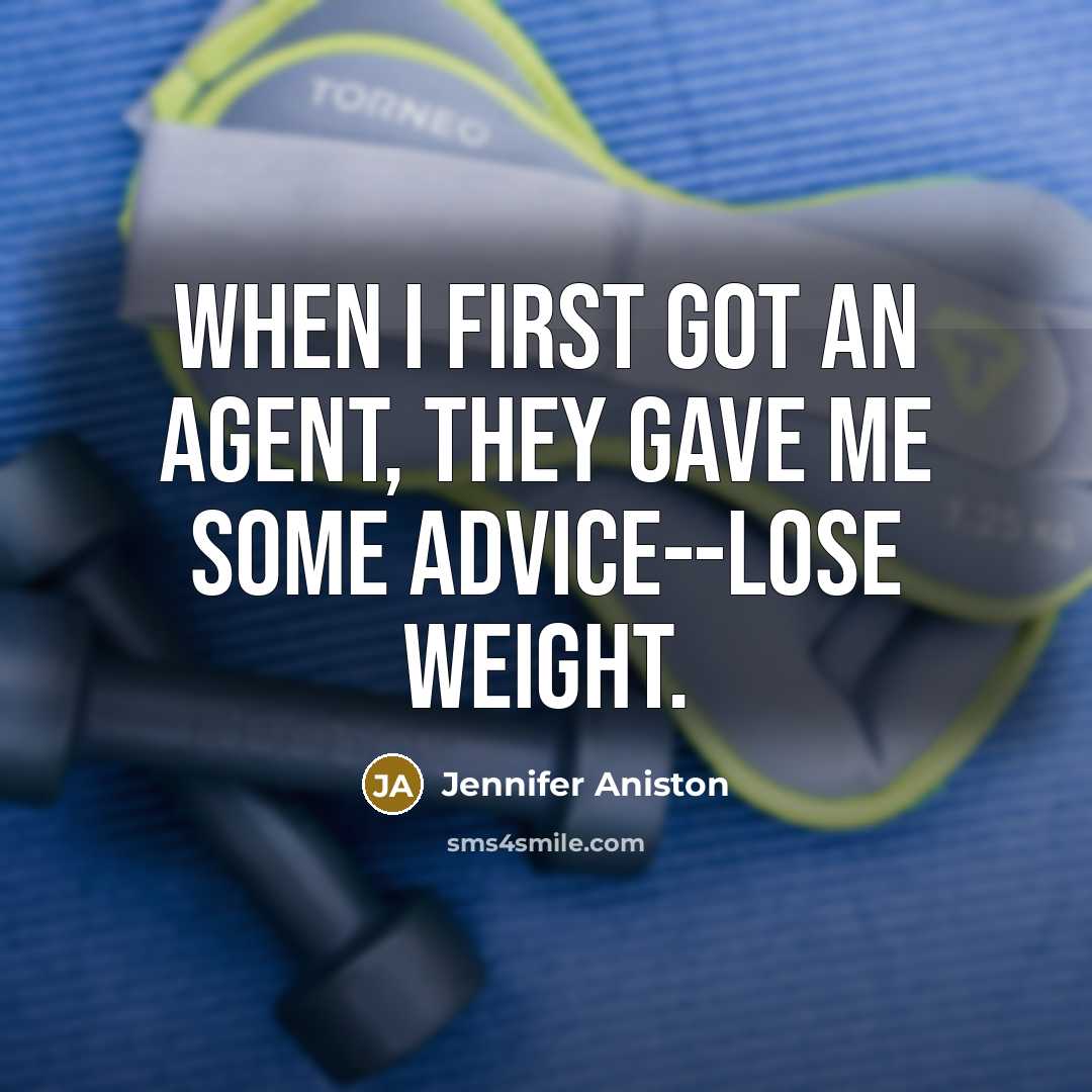 “When I first got an agent, they gave me some advice--lose weight.” quote by Jennifer Aniston