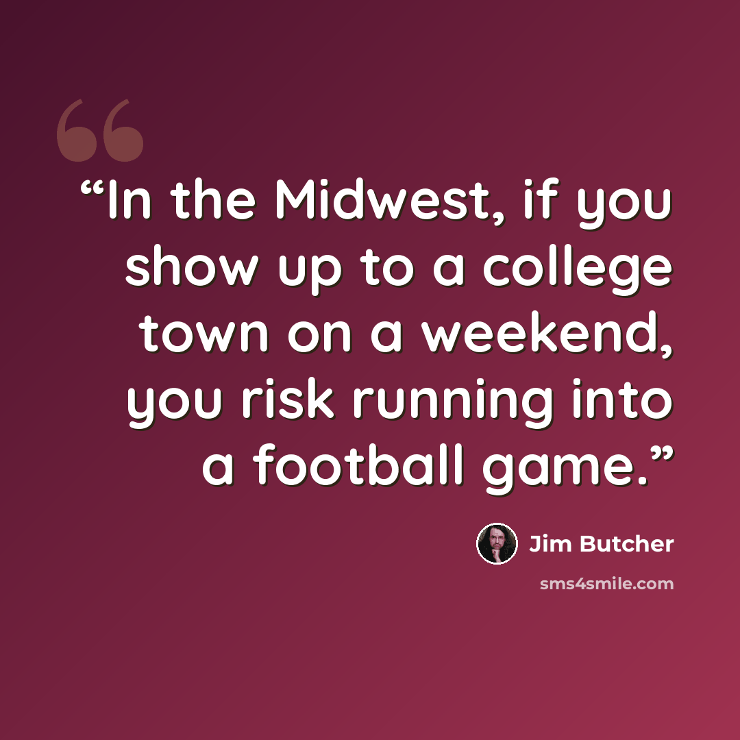 “In the Midwest, if you show up to a college town on a weekend, you risk running into a football game.” quote by Jim Butcher