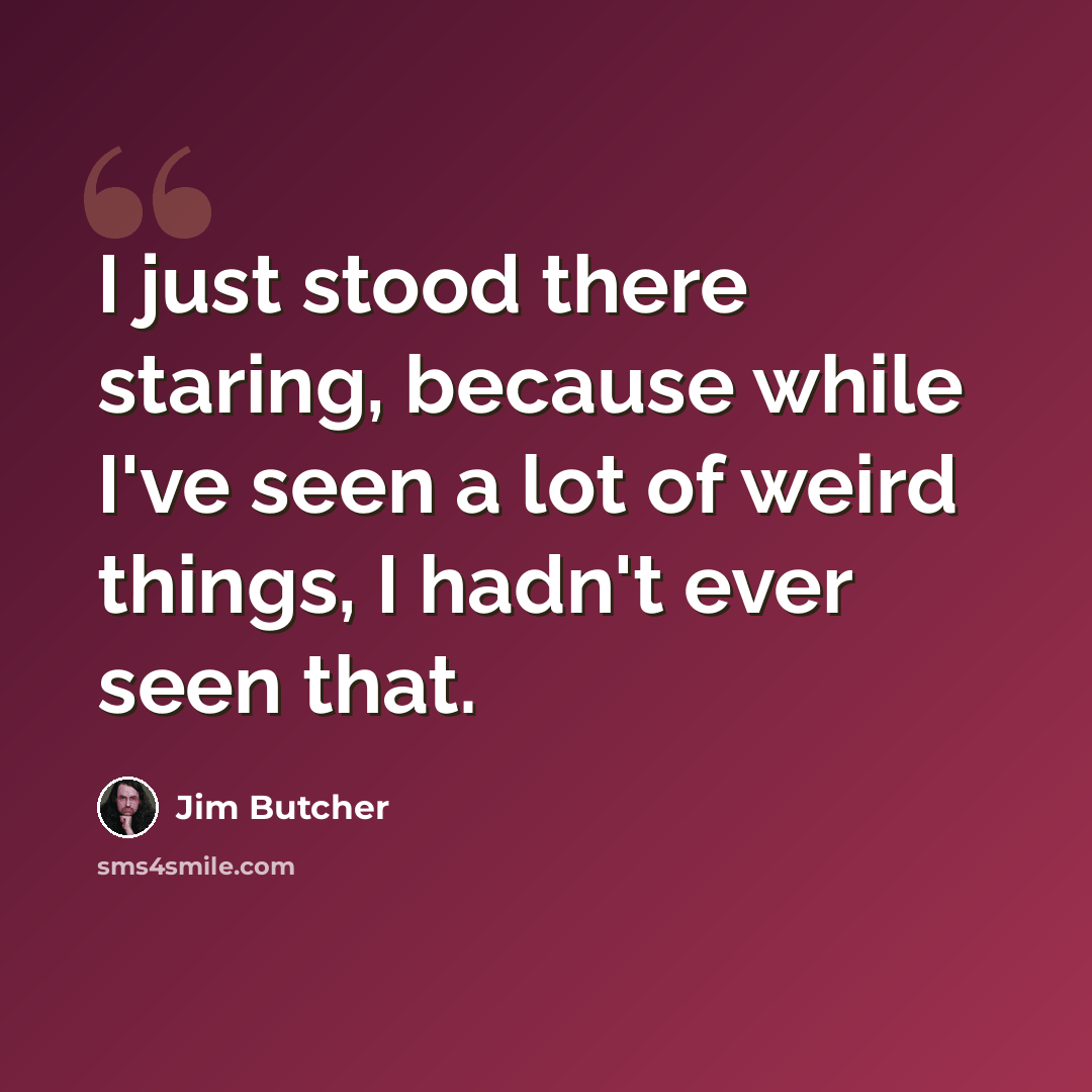 “I just stood there staring, because while I've seen a lot of weird things, I hadn't ever seen that.” quote by Jim Butcher