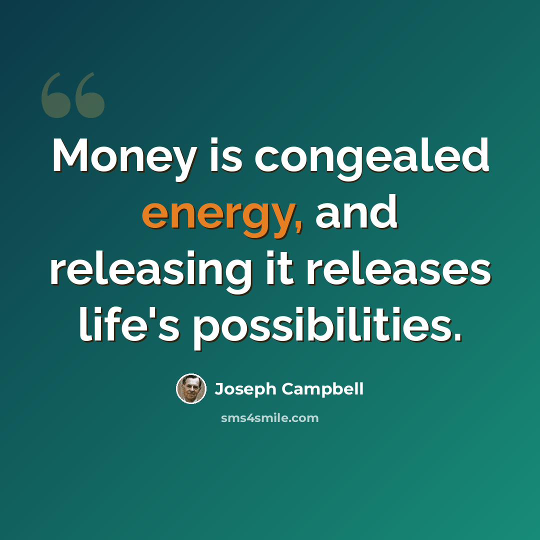 “Money is congealed energy, and releasing it releases life's possibilities.” quote by Joseph Campbell