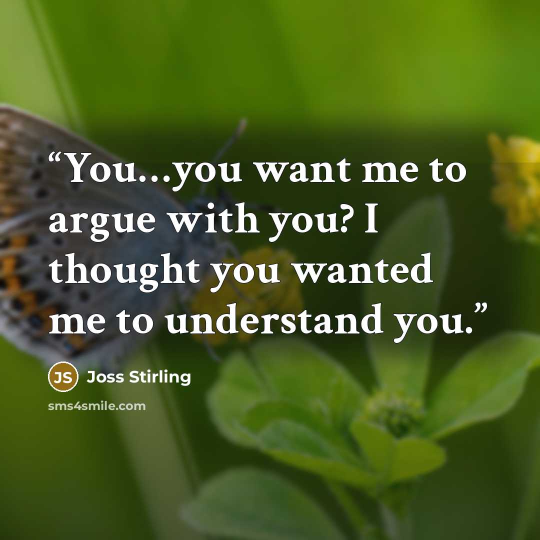 “You…you want me to argue with you? I thought you wanted me to understand you.” quote by Joss Stirling