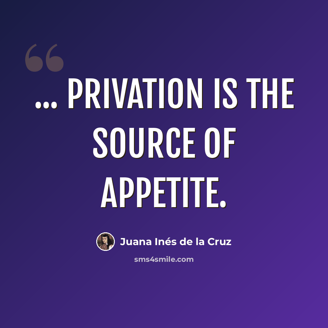 “... privation is the source of appetite.” quote by Juana Inés de la Cruz