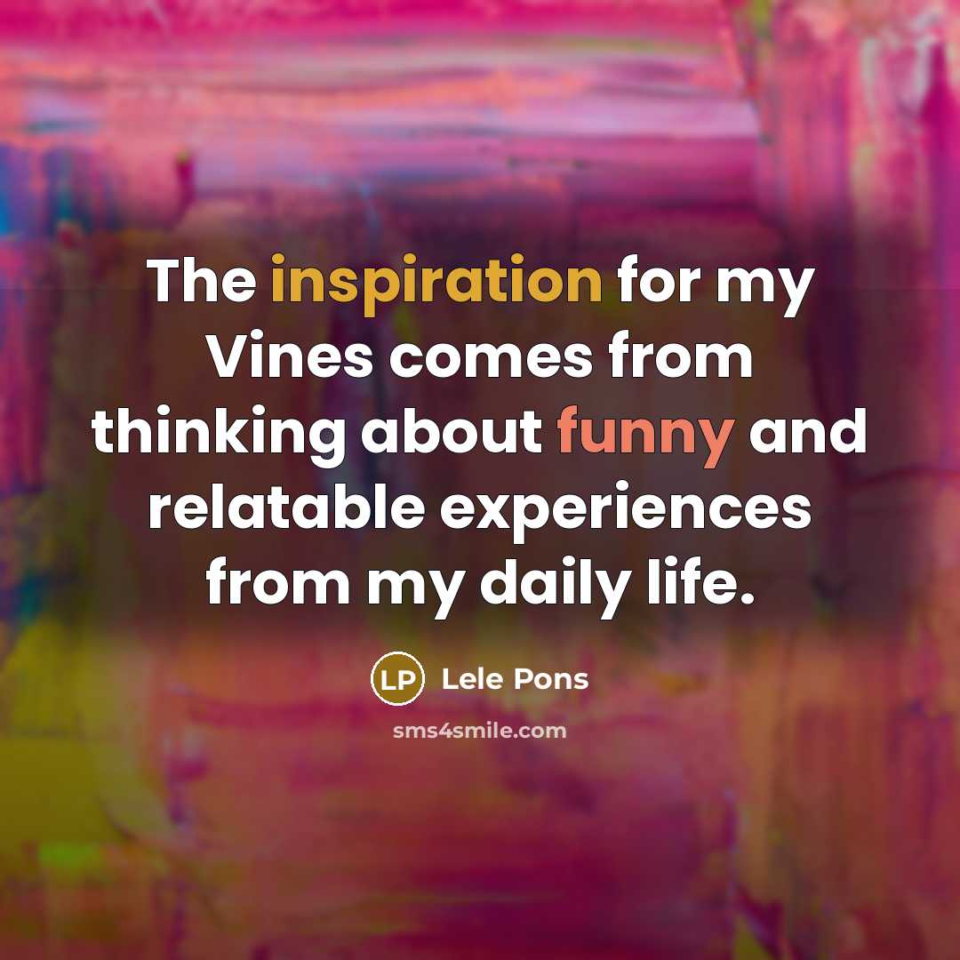 “The inspiration for my Vines comes from thinking about funny and relatable experiences from my daily life.” quote by Lele Pons