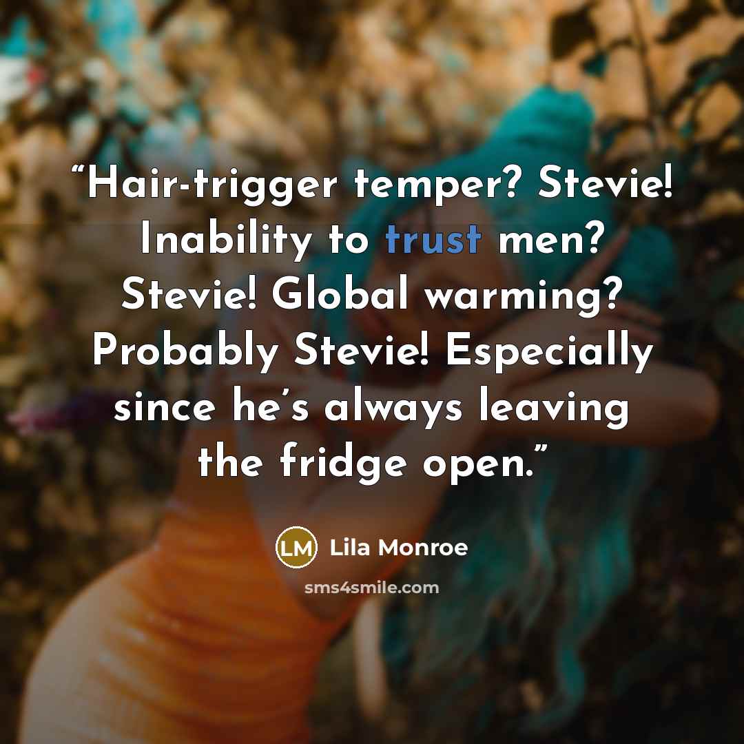 “Hair-trigger temper? Stevie! Inability to trust men? Stevie! Global warming? Probably Stevie! Especially since he’s always leaving the fridge open.” quote by Lila Monroe