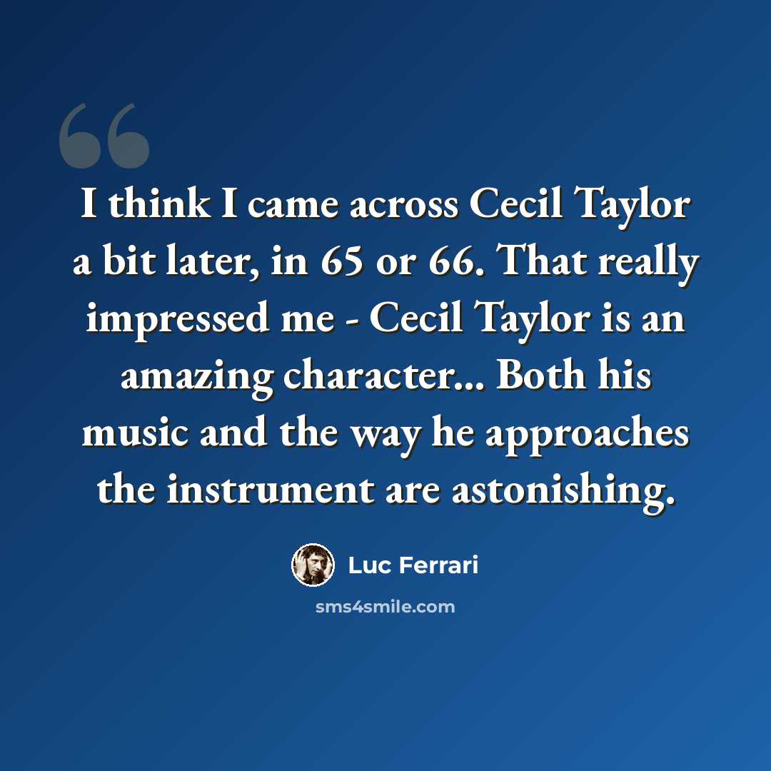 “I think I came across Cecil Taylor a bit later, in 65 or 66. That really impressed me - Cecil Taylor is an amazing character... Both his music and the way he approaches the instrument are astonishing.” quote by Luc Ferrari