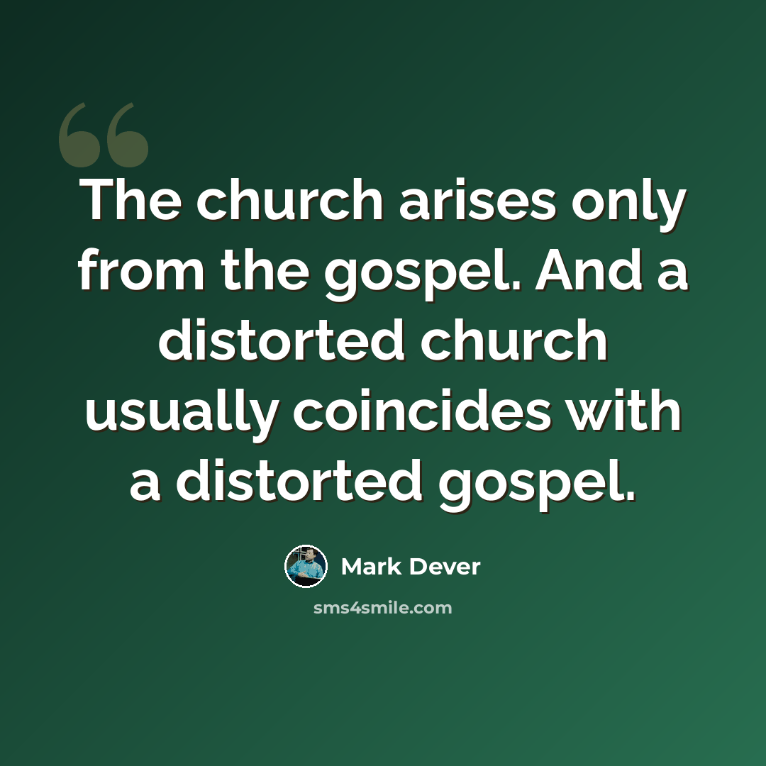 “The church arises only from the gospel. And a distorted church usually coincides with a distorted gospel.” quote by Mark Dever