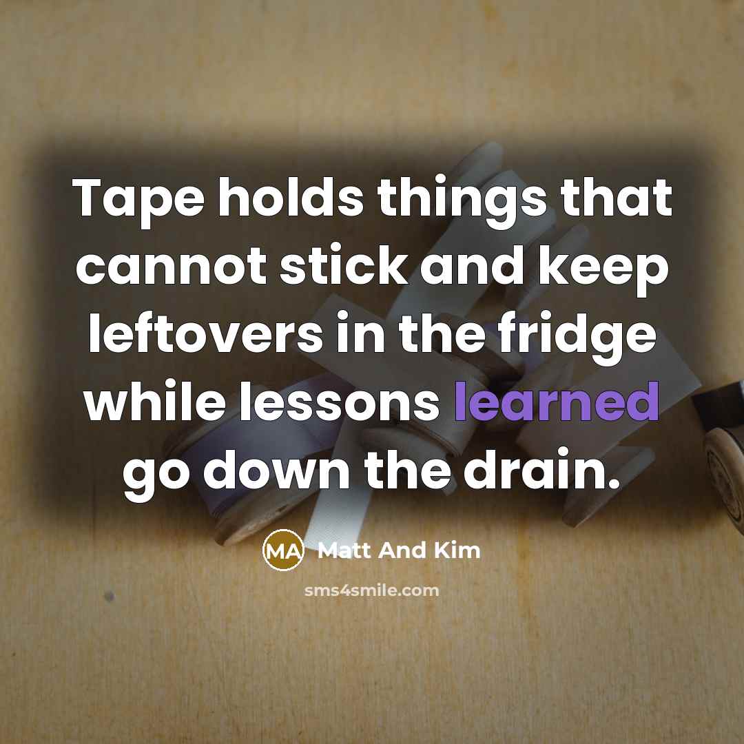 “Tape holds things that cannot stick and keep leftovers in the fridge while lessons learned go down the drain.” quote by Matt And Kim