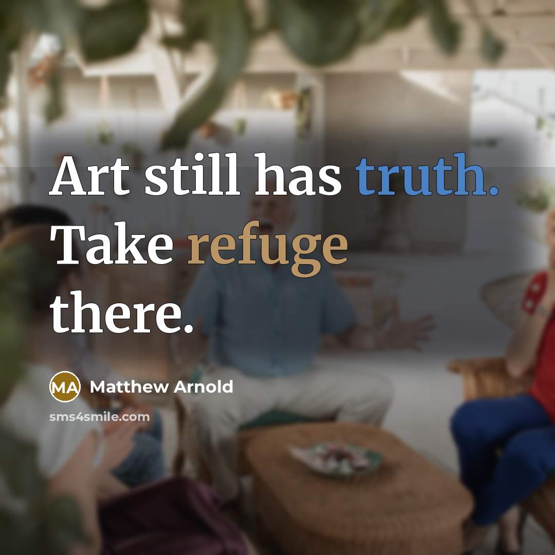 “Art still has truth. Take refuge there.” quote by Matthew Arnold