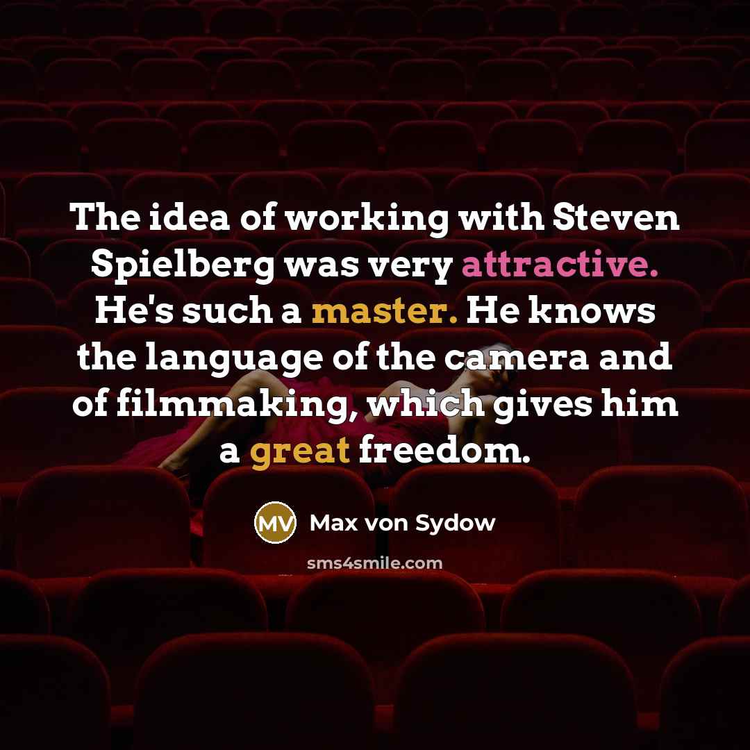 “The idea of working with Steven Spielberg was very attractive. He's such a master. He knows the language of the camera and of filmmaking, which gives him a great freedom.” quote by Max von Sydow