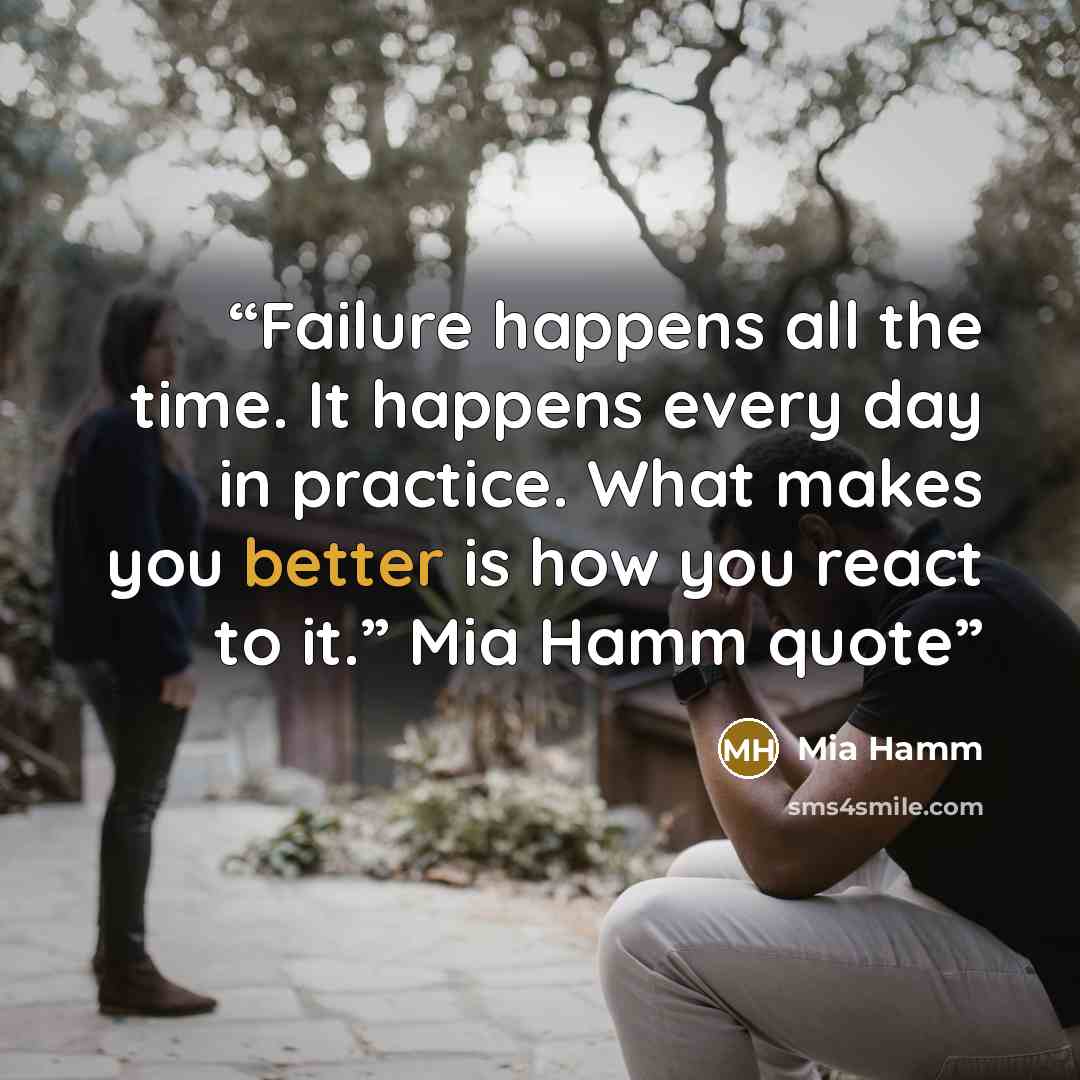 “Failure happens all the time. It happens every day in practice. What makes you better is how you react to it.” Mia Hamm quote” quote by Mia Hamm