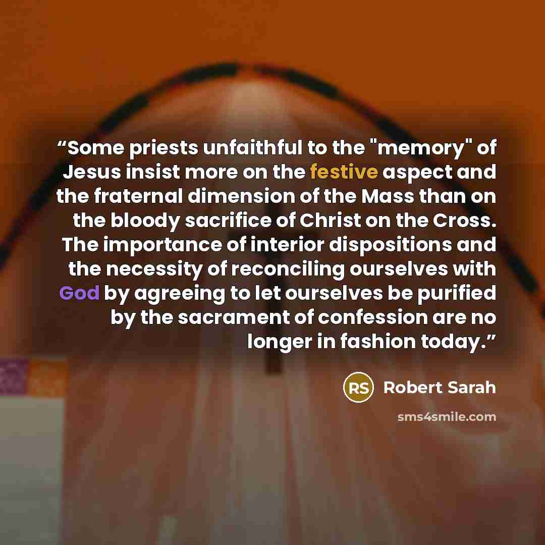 “Some priests unfaithful to the "memory" of Jesus insist more on the festive aspect and the fraternal dimension of the Mass than on the bloody sacrifice of Christ on the Cross. The importance of interior dispositions and the necessity of reconciling ourselves with God by agreeing to let ourselves…” quote by Robert Sarah