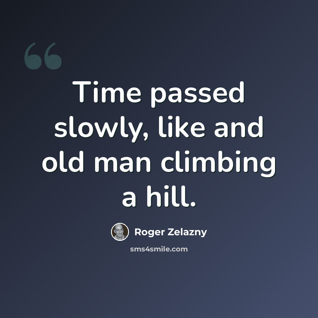 “Time passed slowly, like and old man climbing a hill.” quote by Roger Zelazny