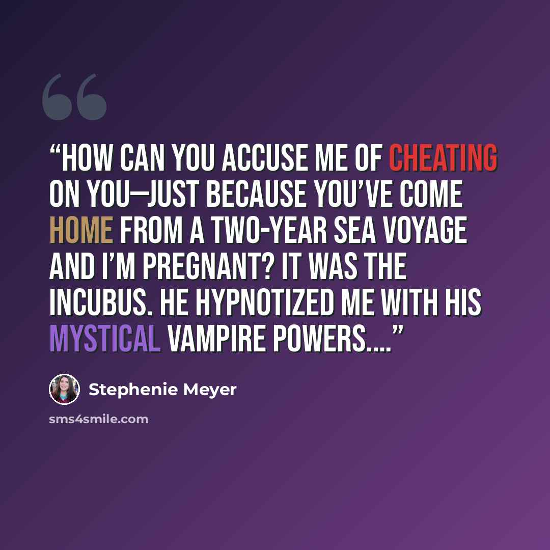 “How can you accuse me of cheating on you—just because you’ve come home from a two-year sea voyage and I’m pregnant? It was the incubus. He hypnotized me with his mystical vampire powers.…” quote by Stephenie Meyer