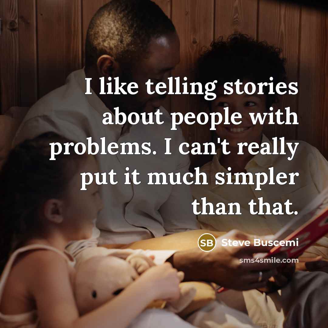 “I like telling stories about people with problems. I can't really put it much simpler than that.” quote by Steve Buscemi