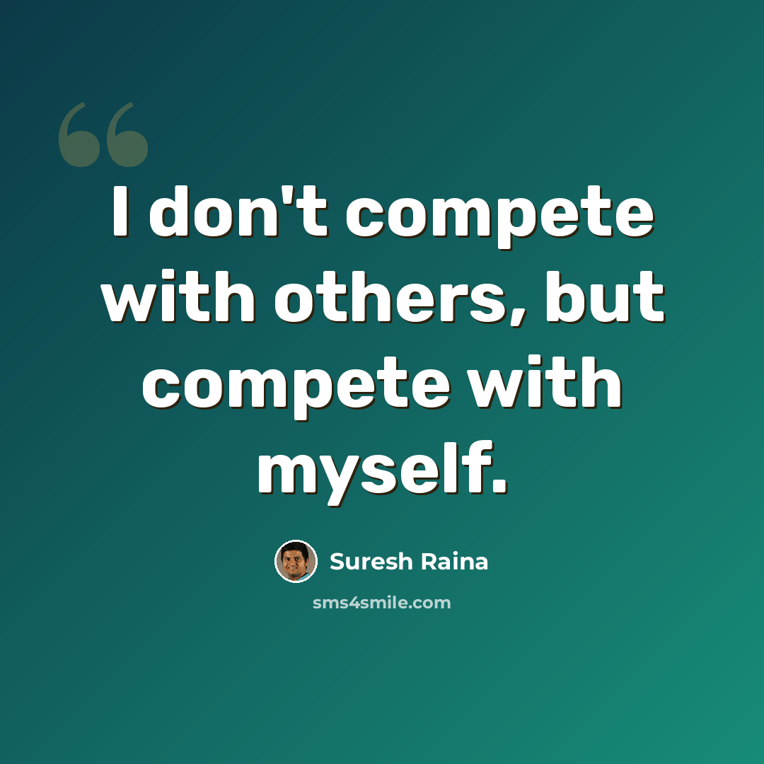 “I don't compete with others, but compete with myself.” quote by Suresh Raina