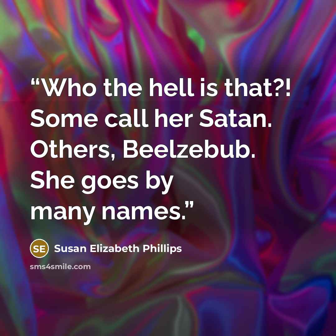 “Who the hell is that?! Some call her Satan. Others, Beelzebub. She goes by many names.” quote by Susan Elizabeth Phillips