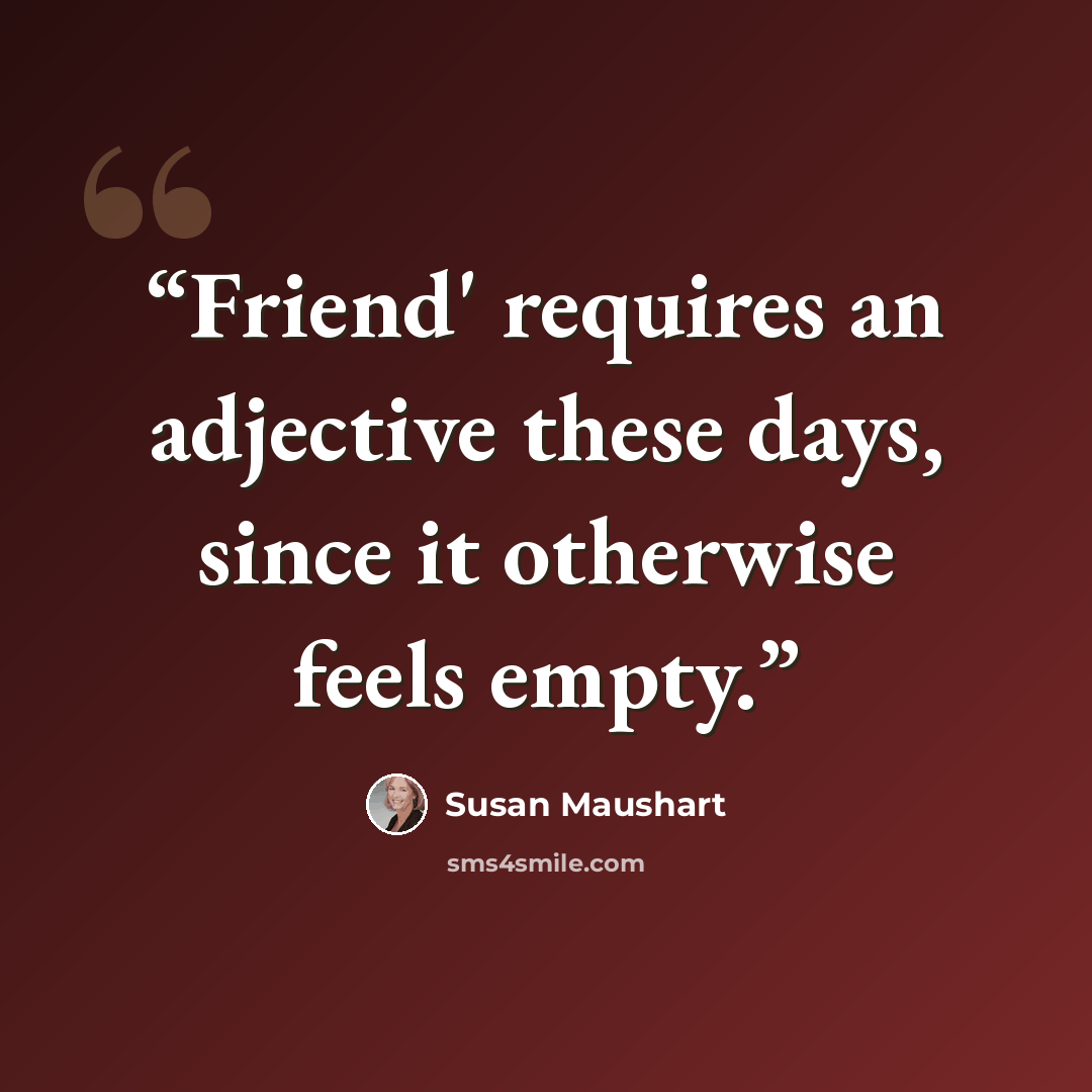 “Friend' requires an adjective these days, since it otherwise feels empty.” quote by Susan Maushart