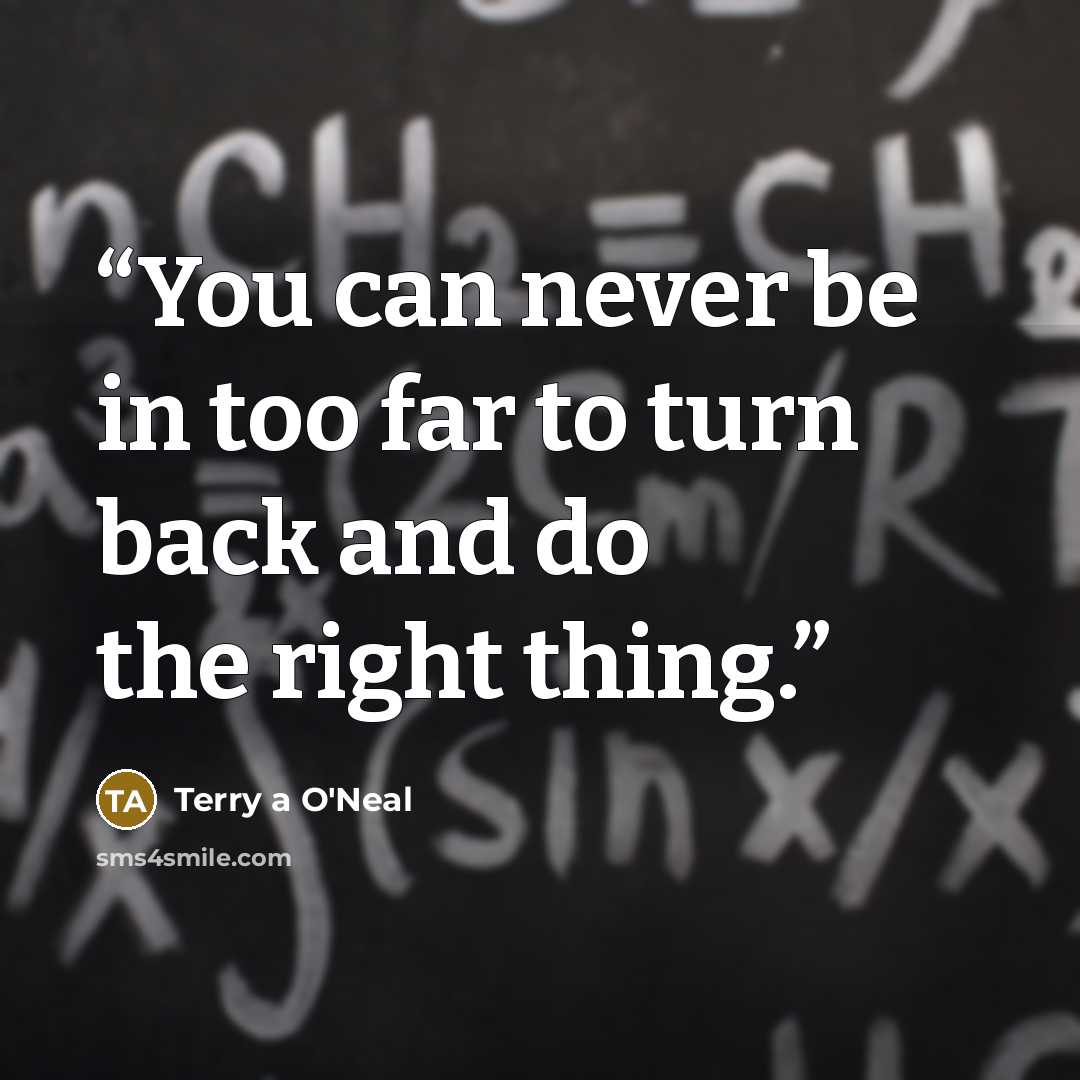 “You can never be in too far to turn back and do the right thing.” quote by Terry a O'Neal