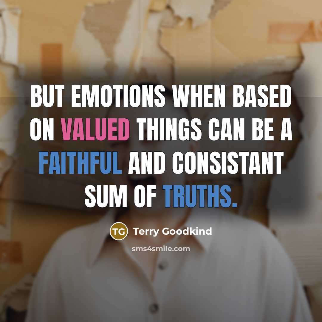 “But emotions when based on valued things can be a faithful and consistant sum of truths.” quote by Terry Goodkind