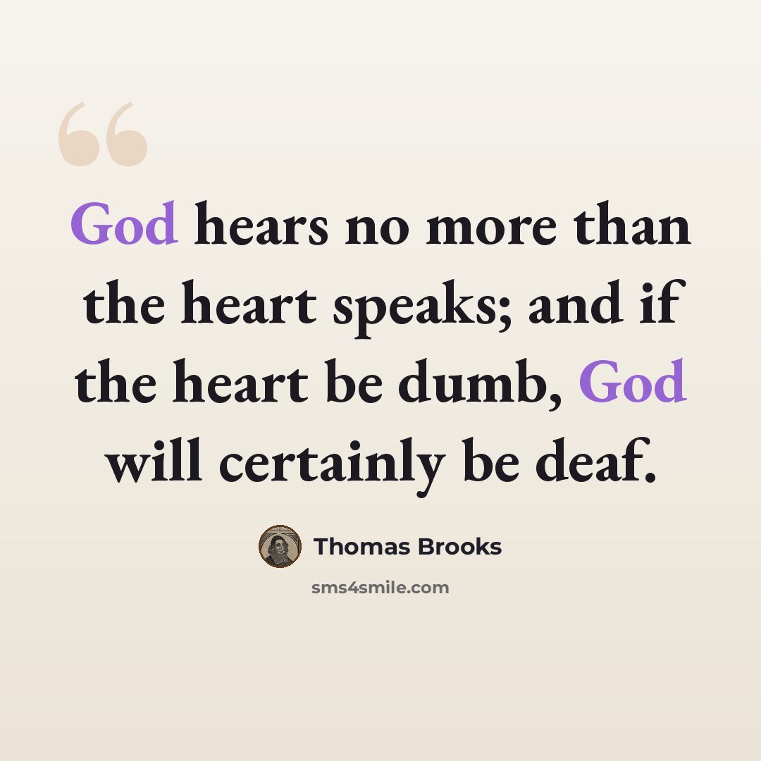 “God hears no more than the heart speaks; and if the heart be dumb, God will certainly be deaf.” quote by Thomas Brooks