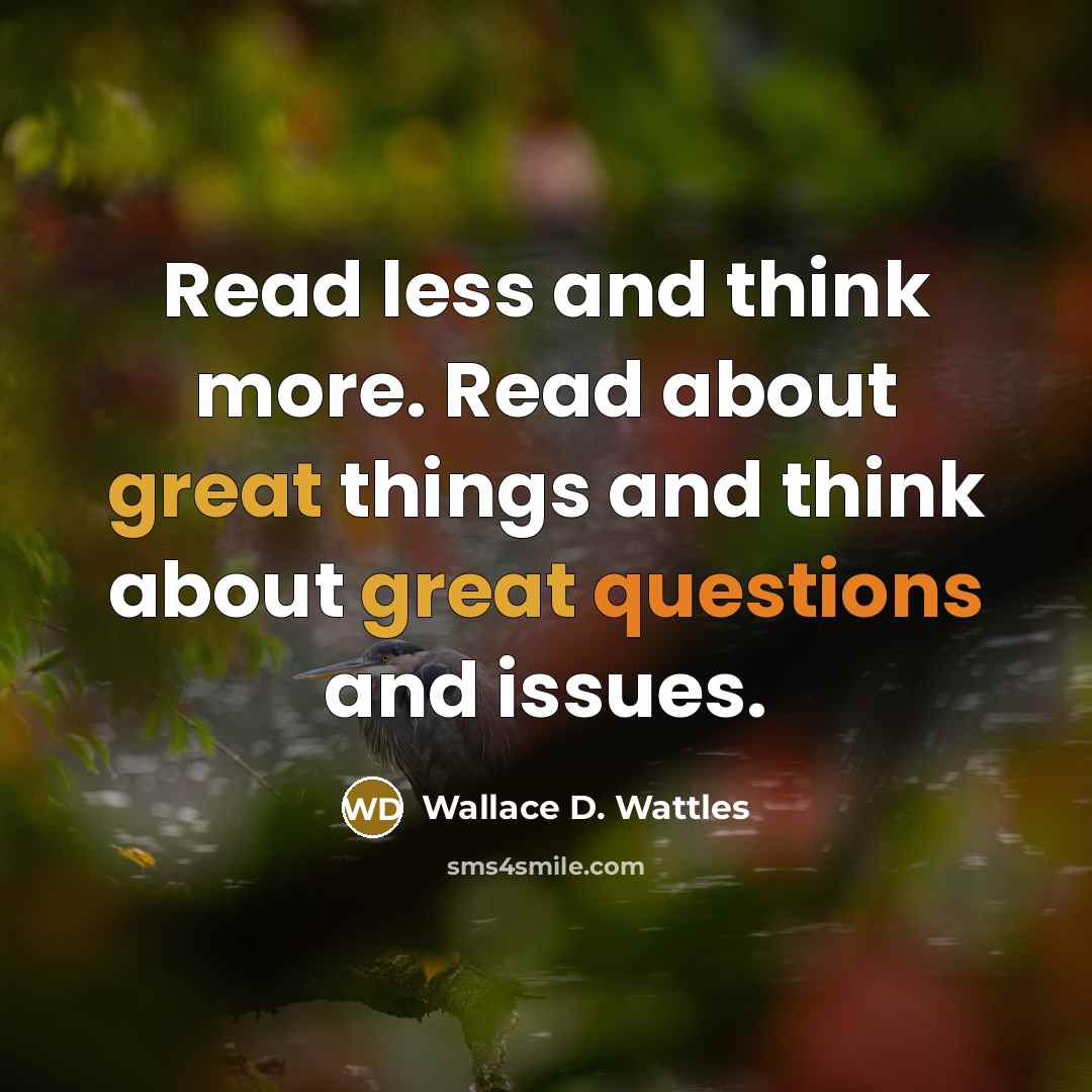 “Read less and think more. Read about great things and think about great questions and issues.” quote by Wallace D. Wattles