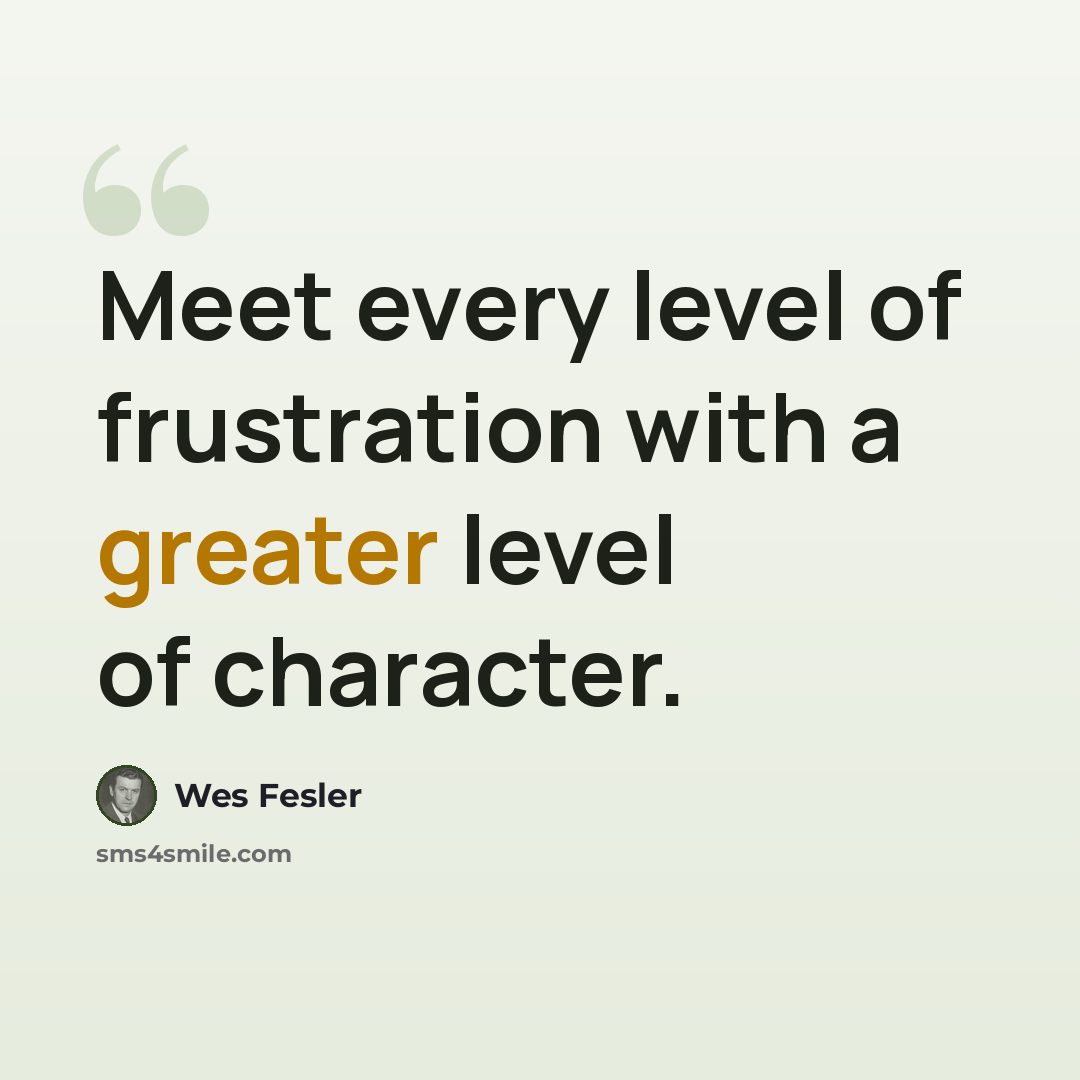 “Meet every level of frustration with a greater level of character.” quote by Wes Fesler