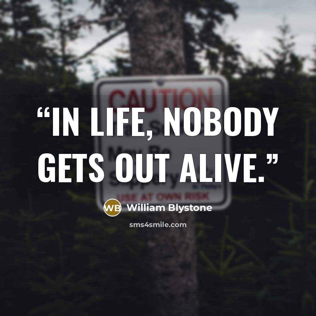“In life, nobody gets out alive.” quote by William Blystone
