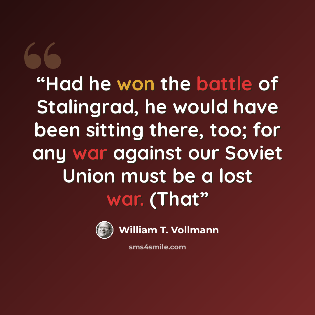 “Had he won the battle of Stalingrad, he would have been sitting there, too; for any war against our Soviet Union must be a lost war. (That” quote by William T. Vollmann